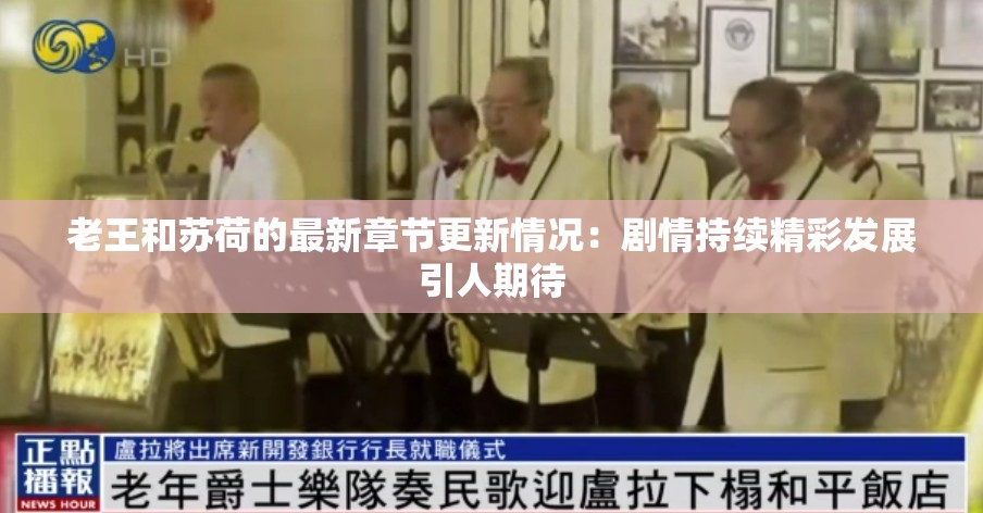 老王和苏荷的最新章节更新情况：剧情持续精彩发展引人期待