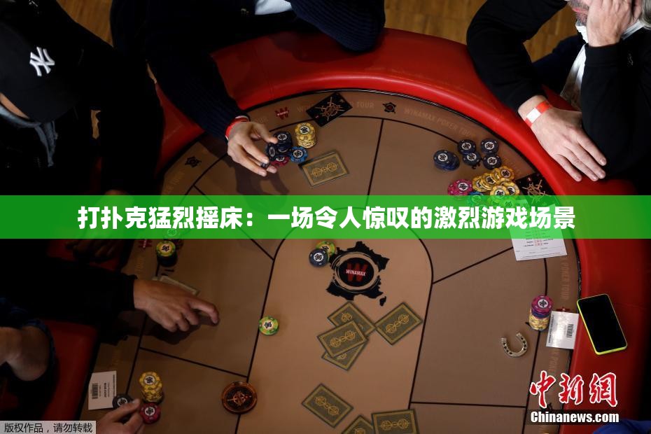 打扑克猛烈摇床：一场令人惊叹的激烈游戏场景