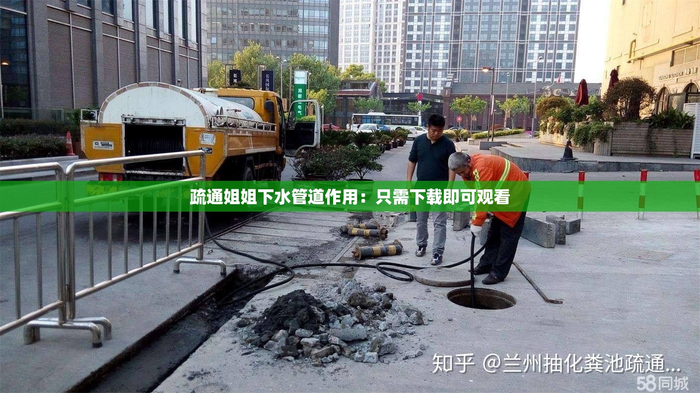 疏通姐姐下水管道作用：只需下载即可观看