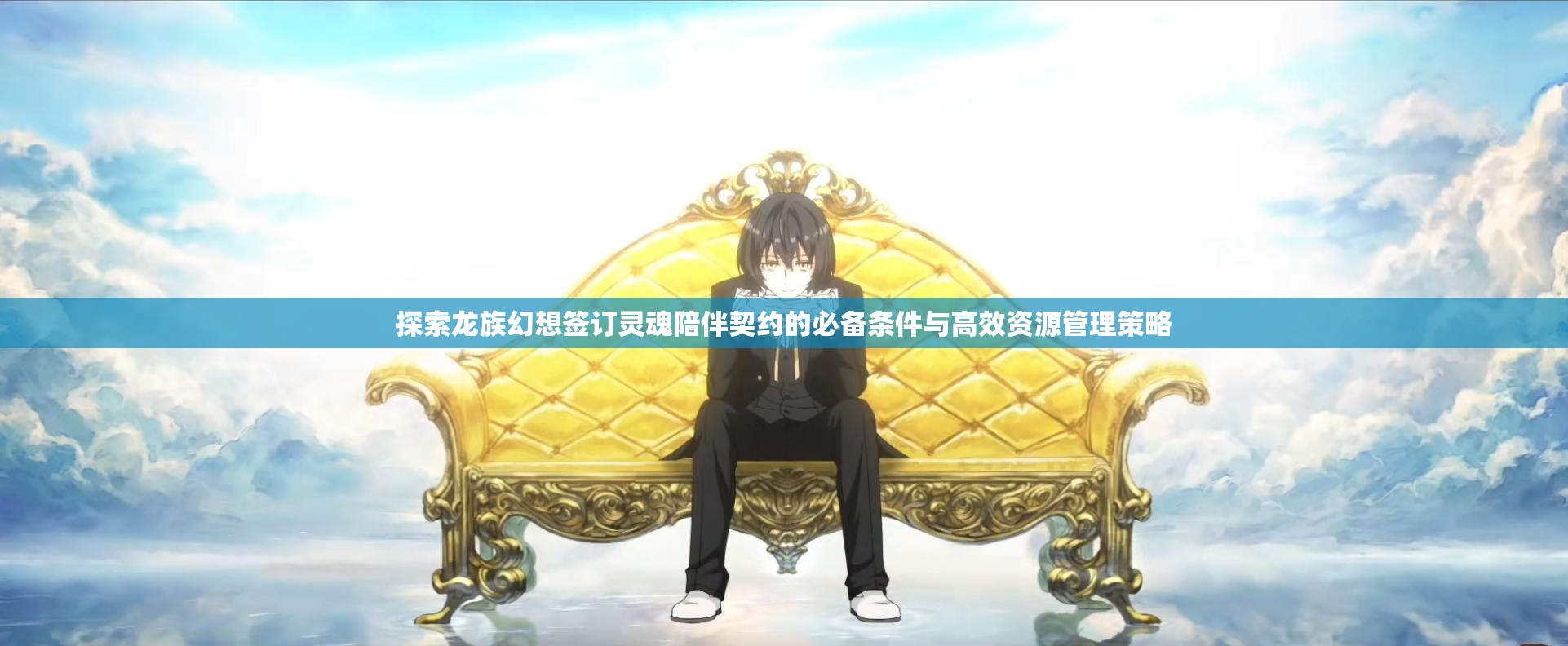 探索龙族幻想签订灵魂陪伴契约的必备条件与高效资源管理策略