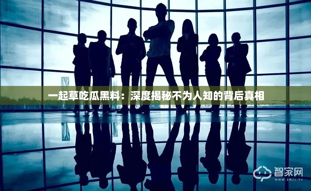 一起草吃瓜黑料：深度揭秘不为人知的背后真相