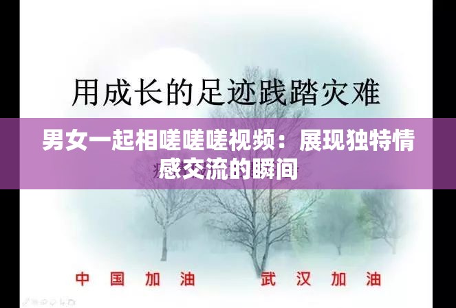 男女一起相嗟嗟嗟视频：展现独特情感交流的瞬间
