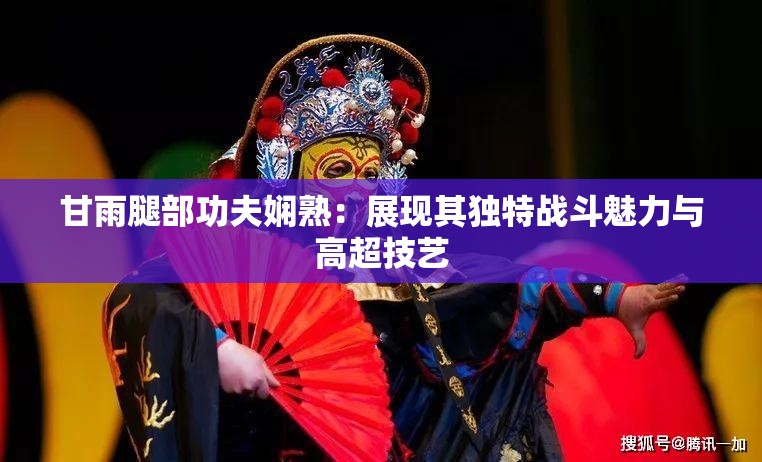 甘雨腿部功夫娴熟：展现其独特战斗魅力与高超技艺