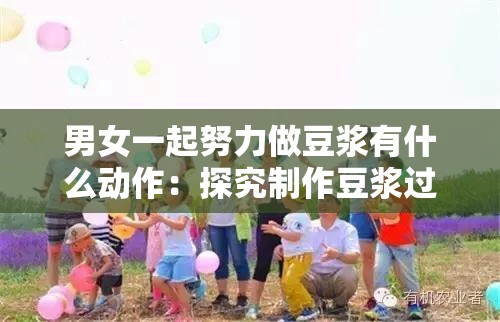 男女一起努力做豆浆有什么动作：探究制作豆浆过程中的协作细节