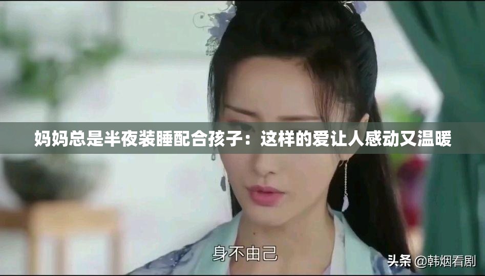 妈妈总是半夜装睡配合孩子：这样的爱让人感动又温暖