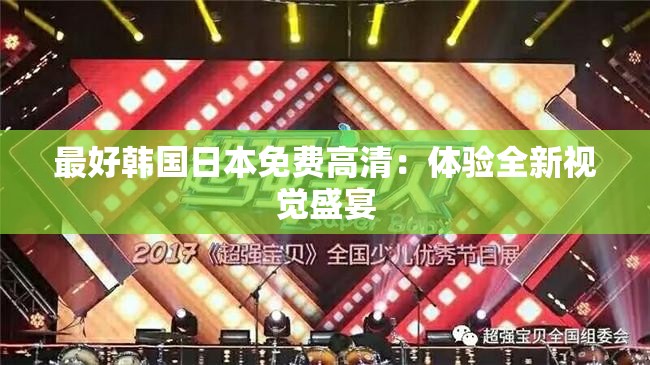 最好韩国日本免费高清：体验全新视觉盛宴