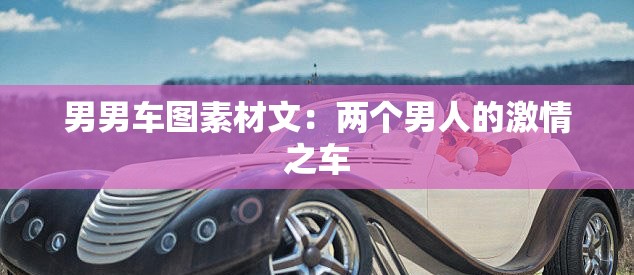 男男车图素材文：两个男人的激情之车