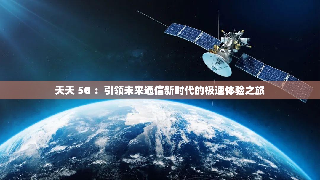 天天 5G ：引领未来通信新时代的极速体验之旅
