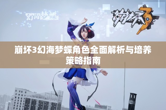 崩坏3幻海梦蝶角色全面解析与培养策略指南