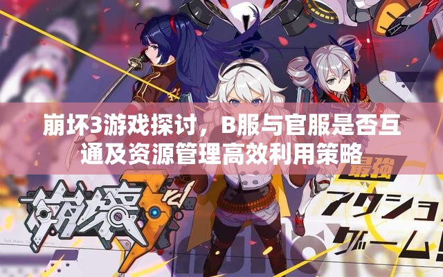 崩坏3游戏探讨，B服与官服是否互通及资源管理高效利用策略