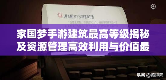 家国梦手游建筑最高等级揭秘及资源管理高效利用与价值最大化策略