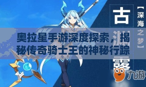 奥拉星手游深度探索，揭秘传奇骑士王的神秘行踪与踪迹