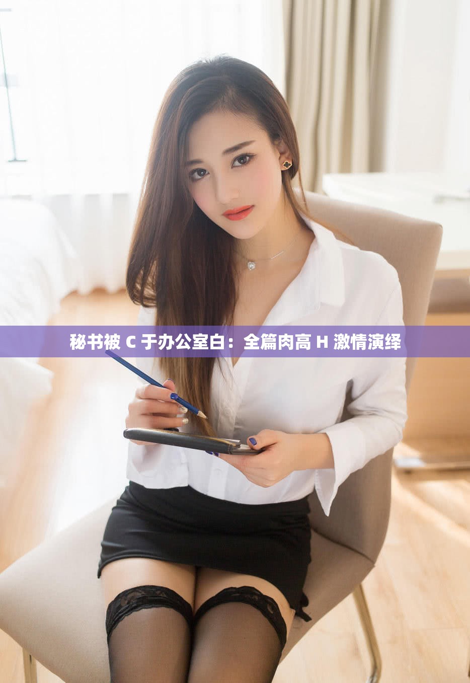 秘书被 C 于办公室白：全篇肉高 H 激情演绎