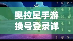 奥拉星手游换号登录详细指南，轻松实现账号切换，畅享多元化游戏乐趣