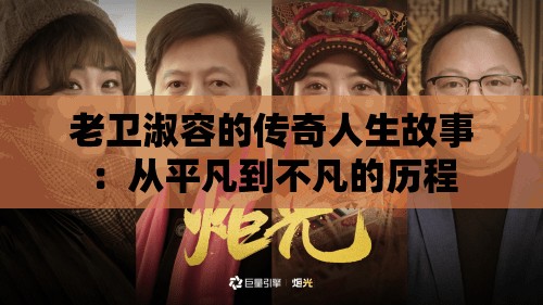 老卫淑容的传奇人生故事：从平凡到不凡的历程