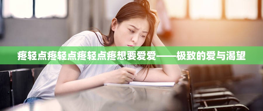 疼轻点疼轻点疼轻点疼想要爱爱——极致的爱与渴望