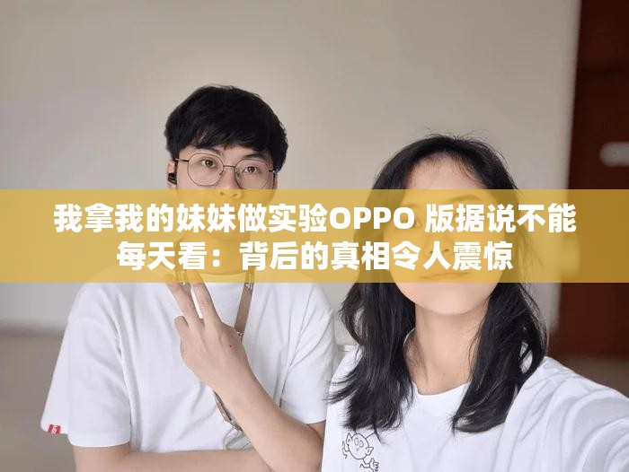 我拿我的妹妹做实验OPPO 版据说不能每天看：背后的真相令人震惊