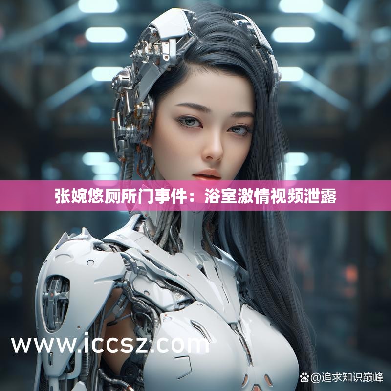 张婉悠厕所门事件：浴室激情视频泄露