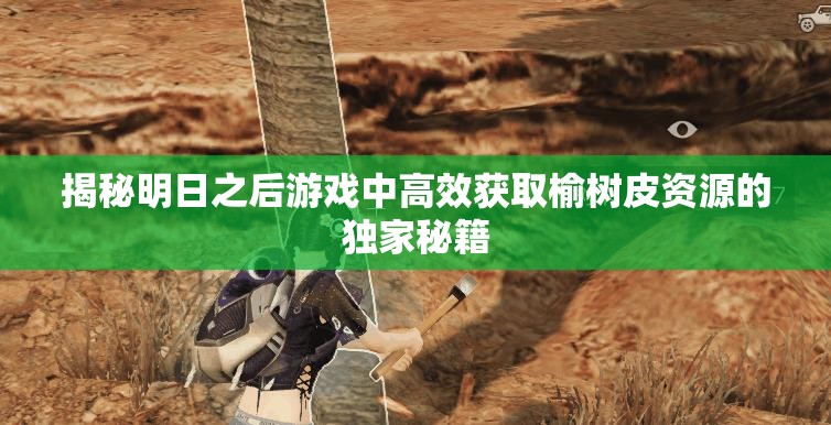揭秘明日之后游戏中高效获取榆树皮资源的独家秘籍