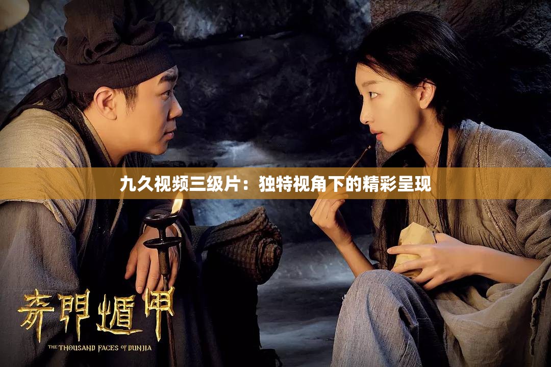 九久视频三级片：独特视角下的精彩呈现