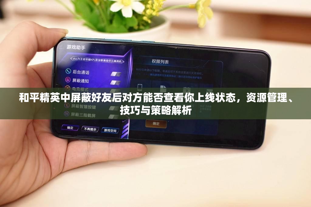 和平精英中屏蔽好友后对方能否查看你上线状态，资源管理、技巧与策略解析