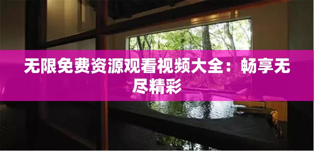 无限免费资源观看视频大全：畅享无尽精彩