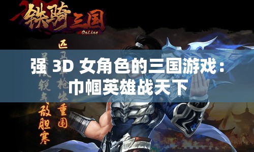 强 3D 女角色的三国游戏：巾帼英雄战天下