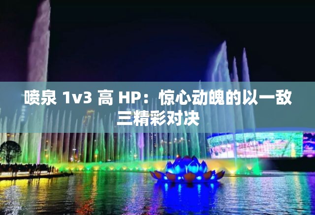 喷泉 1v3 高 HP：惊心动魄的以一敌三精彩对决