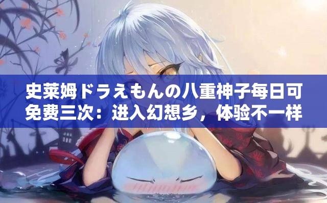 史莱姆ドラえもんの八重神子每日可免费三次：进入幻想乡，体验不一样的冒险之旅