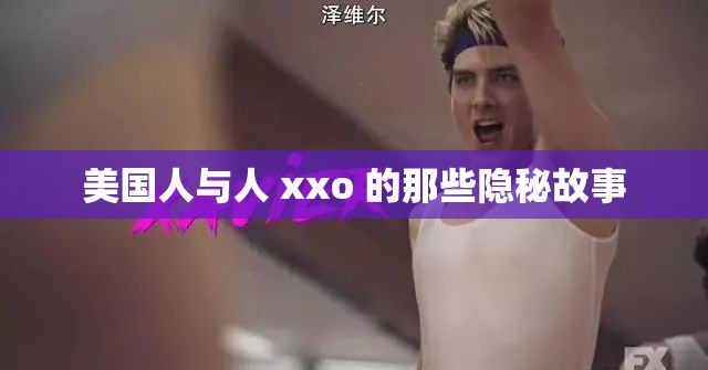 美国人与人 xxo 的那些隐秘故事