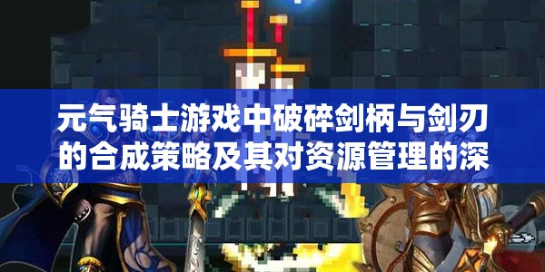 元气骑士游戏中破碎剑柄与剑刃的合成策略及其对资源管理的深远影响