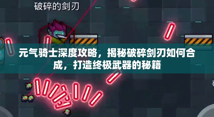 元气骑士深度攻略，揭秘破碎剑刃如何合成，打造终极武器的秘籍