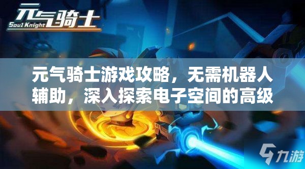 元气骑士游戏攻略，无需机器人辅助，深入探索电子空间的高级秘籍