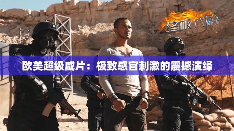 欧美超级咸片：极致感官刺激的震撼演绎