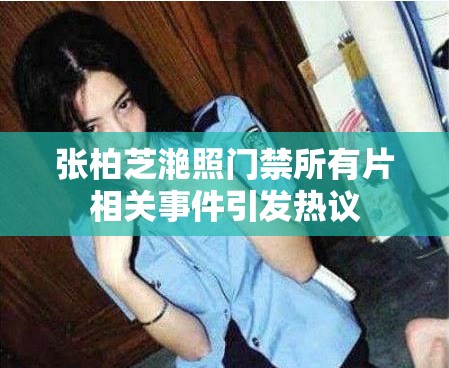 张柏芝滟照门禁所有片相关事件引发热议