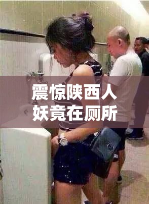震惊陕西人妖竟在厕所做出这种事情