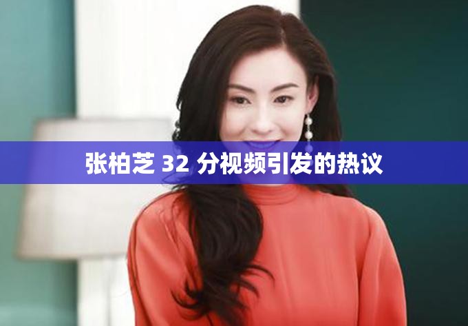 张柏芝 32 分视频引发的热议