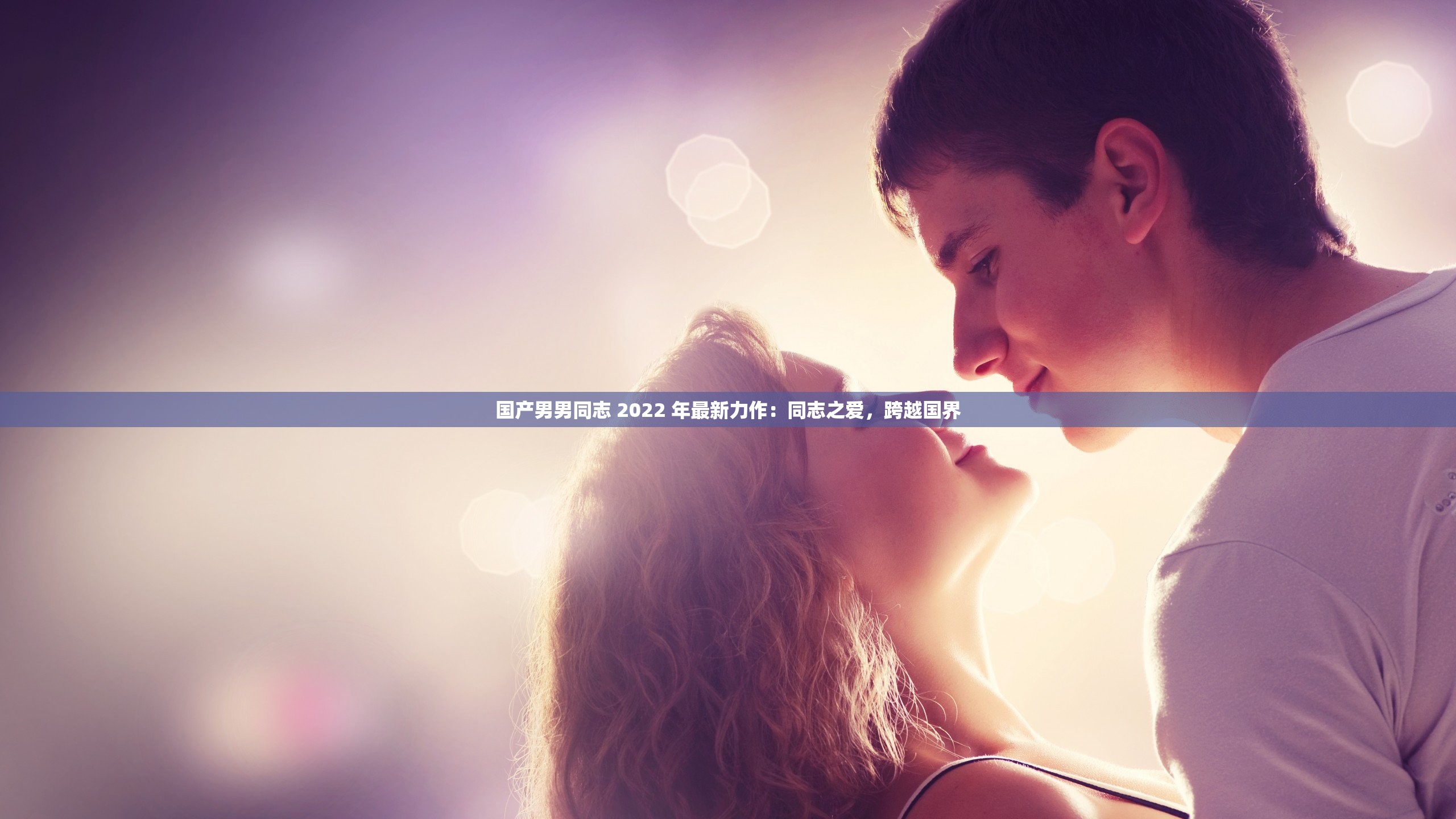 国产男男同志 2022 年最新力作：同志之爱，跨越国界