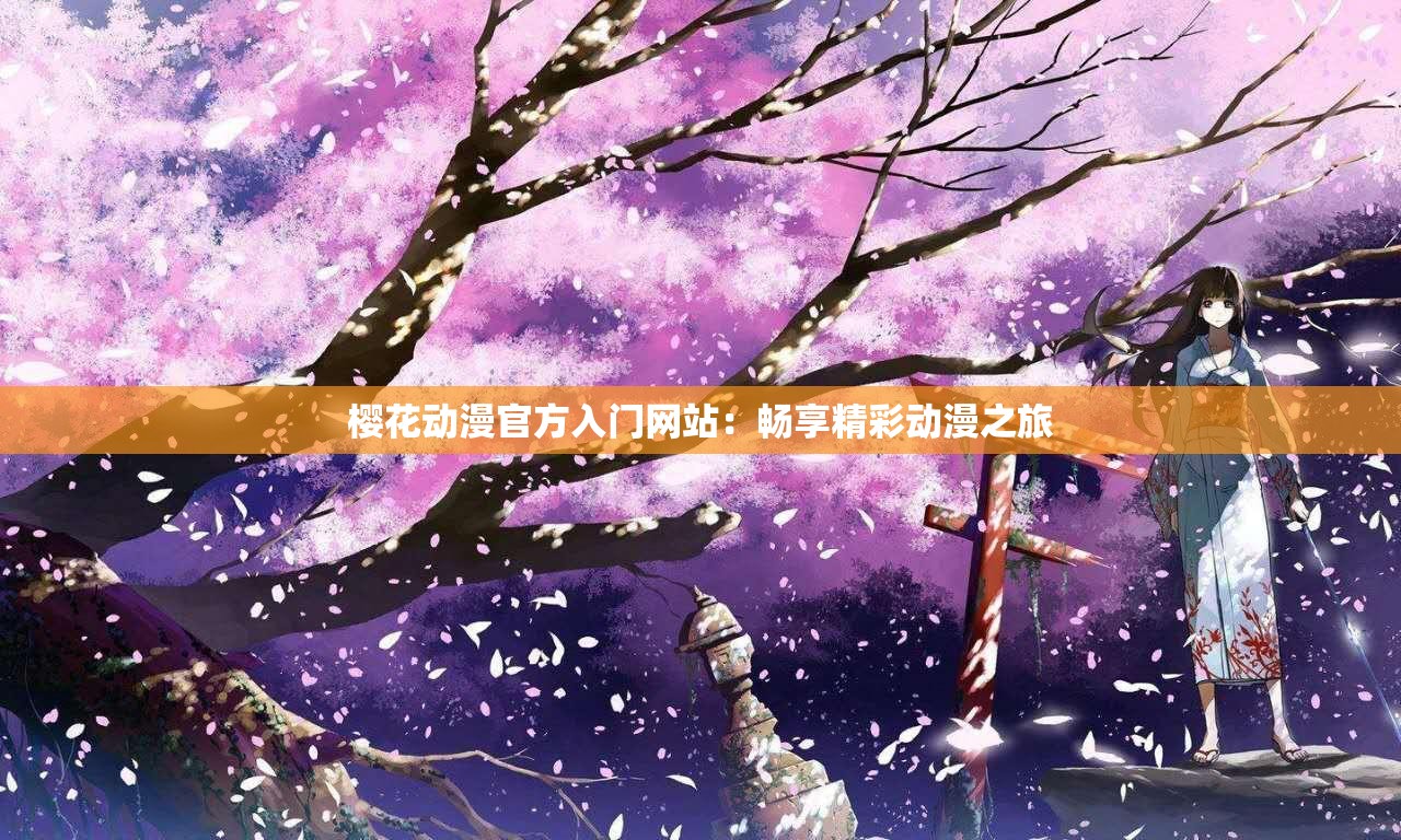 樱花动漫官方入门网站：畅享精彩动漫之旅