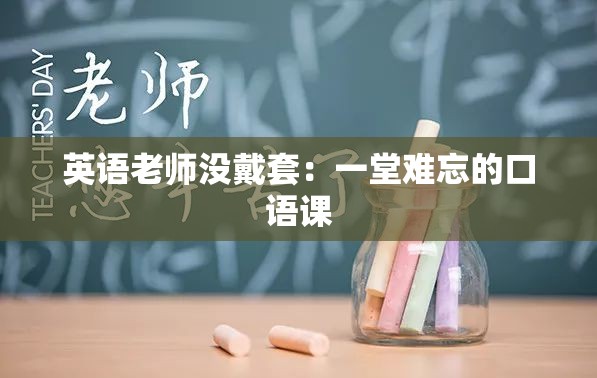 英语老师没戴套：一堂难忘的口语课