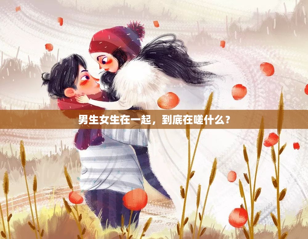 男生女生在一起，到底在嗟什么？