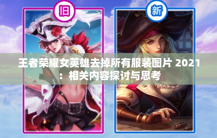 王者荣耀女英雄去掉所有服装图片 2021：相关内容探讨与思考