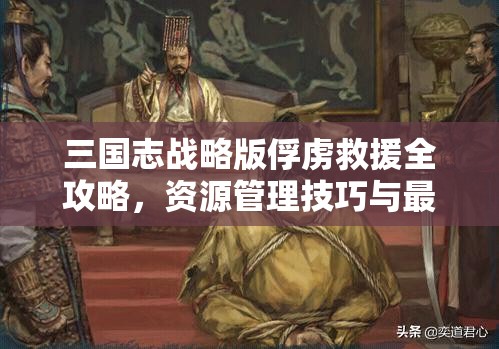 三国志战略版俘虏救援全攻略，资源管理技巧与最大化利用价值策略