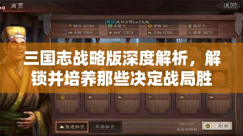 三国志战略版深度解析，解锁并培养那些决定战局胜负的关键武将