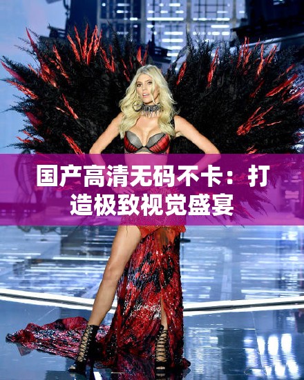 国产高清无码不卡：打造极致视觉盛宴