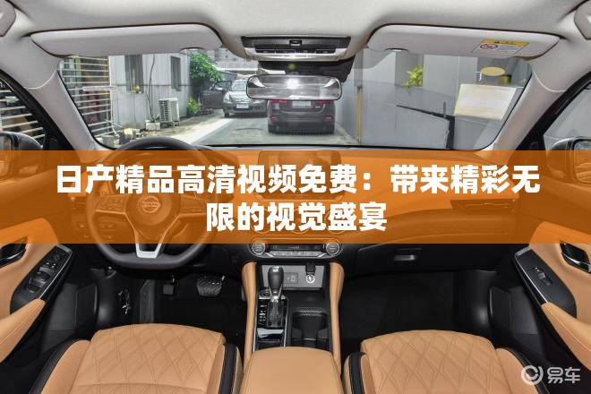日产精品高清视频免费：带来精彩无限的视觉盛宴