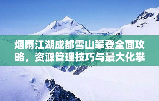 烟雨江湖成都雪山攀登全面攻略，资源管理技巧与最大化攀登价值指南