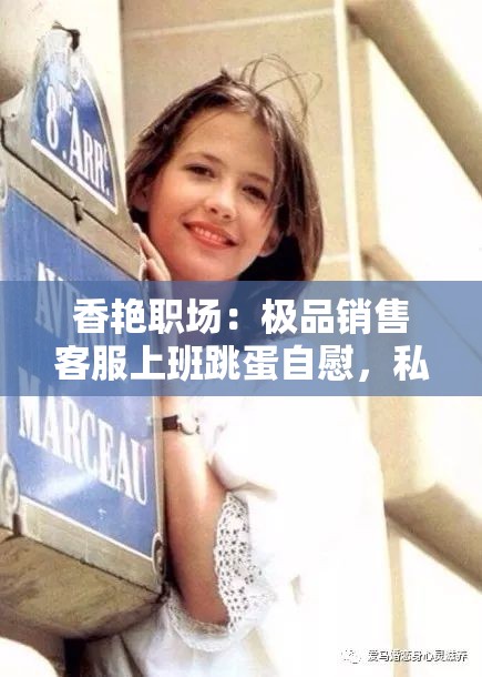 香艳职场：极品销售客服上班跳蛋自慰，私密画面曝光