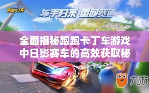全面揭秘跑跑卡丁车游戏中日影赛车的高效获取秘籍与技巧