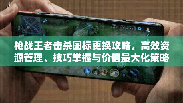 枪战王者击杀图标更换攻略，高效资源管理、技巧掌握与价值最大化策略